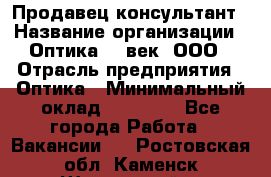 Продавец-консультант › Название организации ­ Оптика 21 век, ООО › Отрасль предприятия ­ Оптика › Минимальный оклад ­ 35 000 - Все города Работа » Вакансии   . Ростовская обл.,Каменск-Шахтинский г.